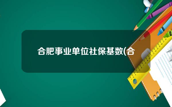 合肥事业单位社保基数(合肥事业单位平均工资)