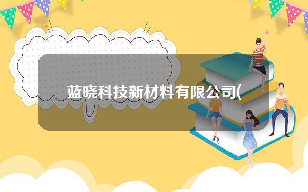 蓝晓科技新材料有限公司(蓝晓科技新材料有限公司官网)